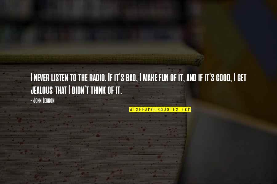 Fun Jealous Quotes By John Lennon: I never listen to the radio. If it's Fun Jealous Quotes By John Lennon: I never listen to the radio. If it's