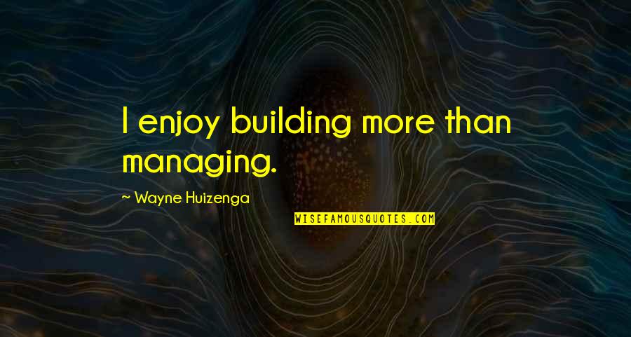 Fun Jewelry Quotes By Wayne Huizenga: I enjoy building more than managing.