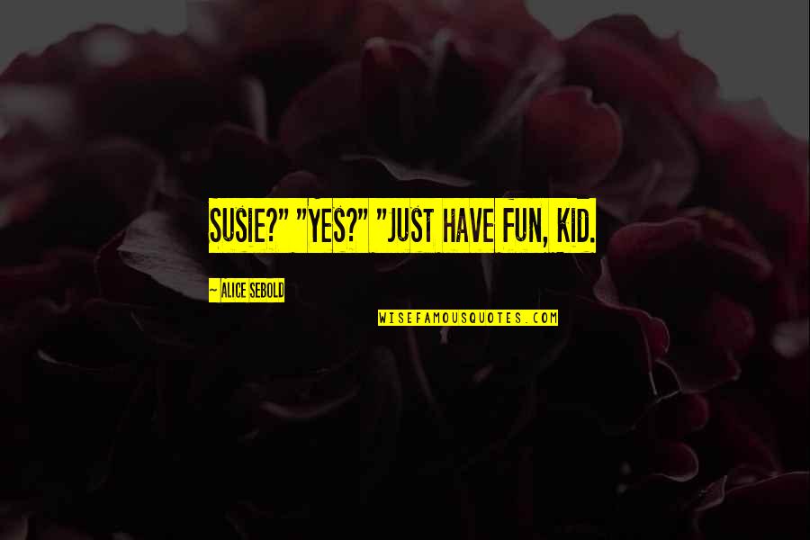 Fun Kid Quotes By Alice Sebold: Susie?" "Yes?" "Just have fun, kid.