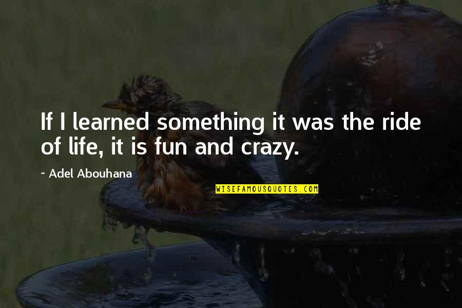 Fun Life Quote Quotes By Adel Abouhana: If I learned something it was the ride