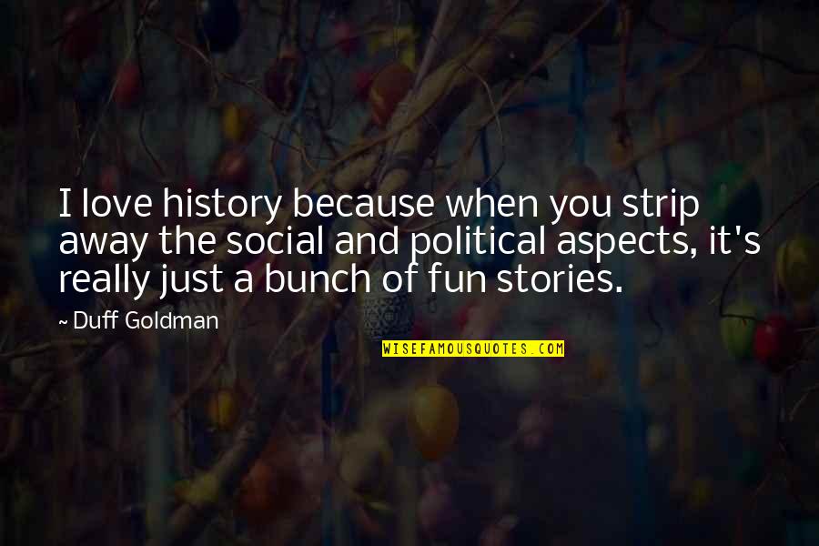 Fun Love Quotes By Duff Goldman: I love history because when you strip away