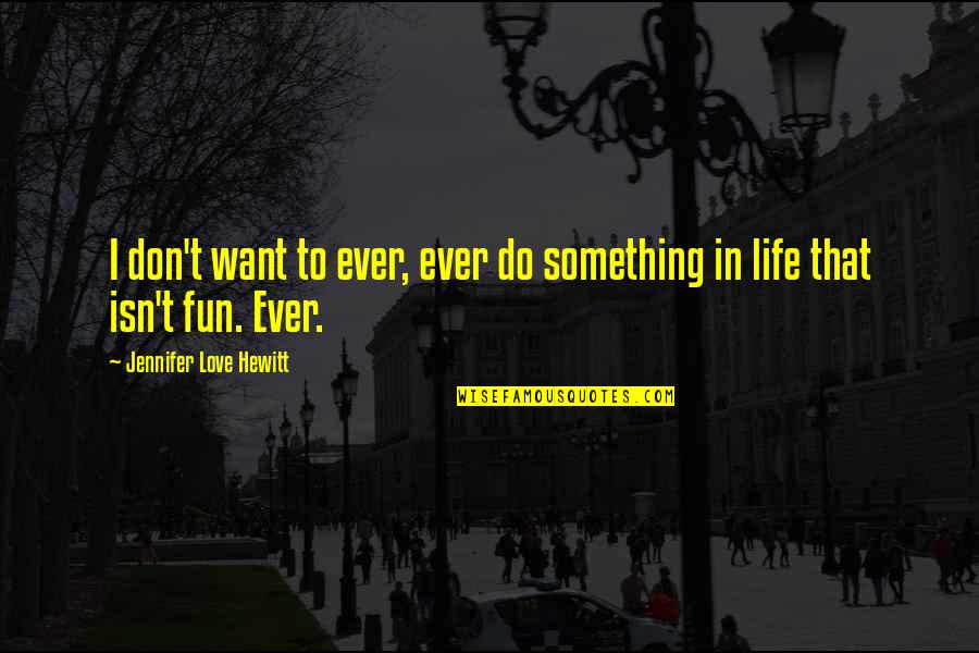 Fun Love Quotes By Jennifer Love Hewitt: I don't want to ever, ever do something