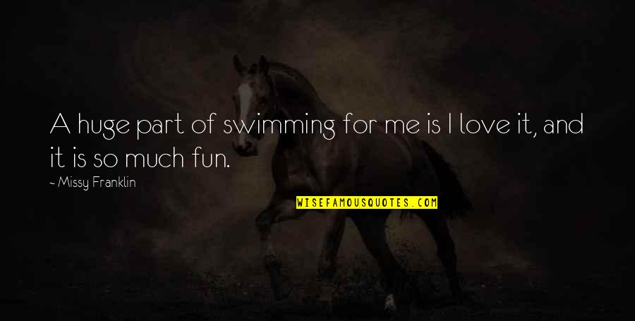 Fun Love Quotes By Missy Franklin: A huge part of swimming for me is