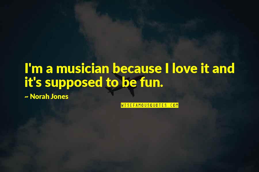 Fun Love Quotes By Norah Jones: I'm a musician because I love it and