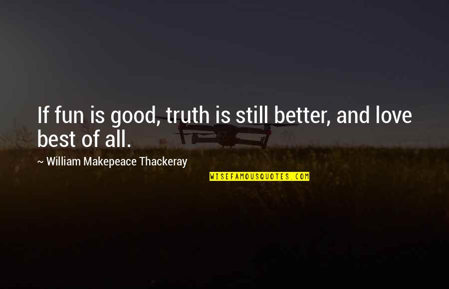 Fun Love Quotes By William Makepeace Thackeray: If fun is good, truth is still better,