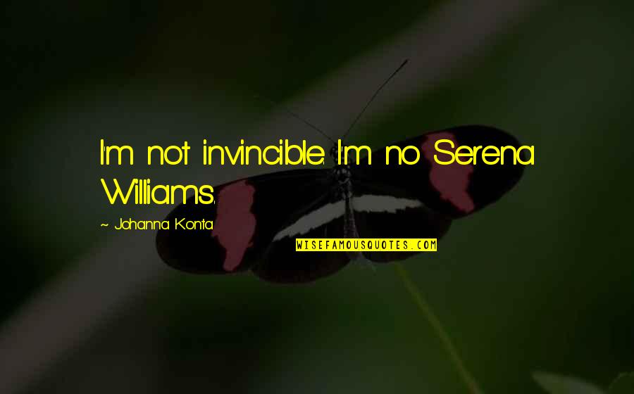 Fun Loving Life Quotes By Johanna Konta: I'm not invincible. I'm no Serena Williams.