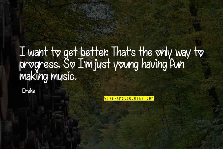 Fun Making Music Quotes By Drake: I want to get better. That's the only