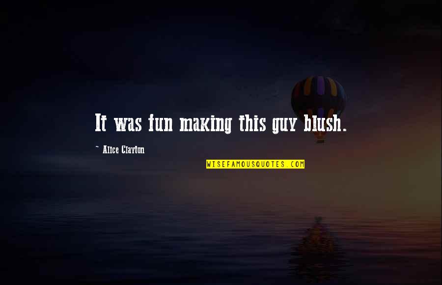 Fun Making Quotes By Alice Clayton: It was fun making this guy blush. Fun Making Quotes By Alice Clayton: It was fun making this guy blush.