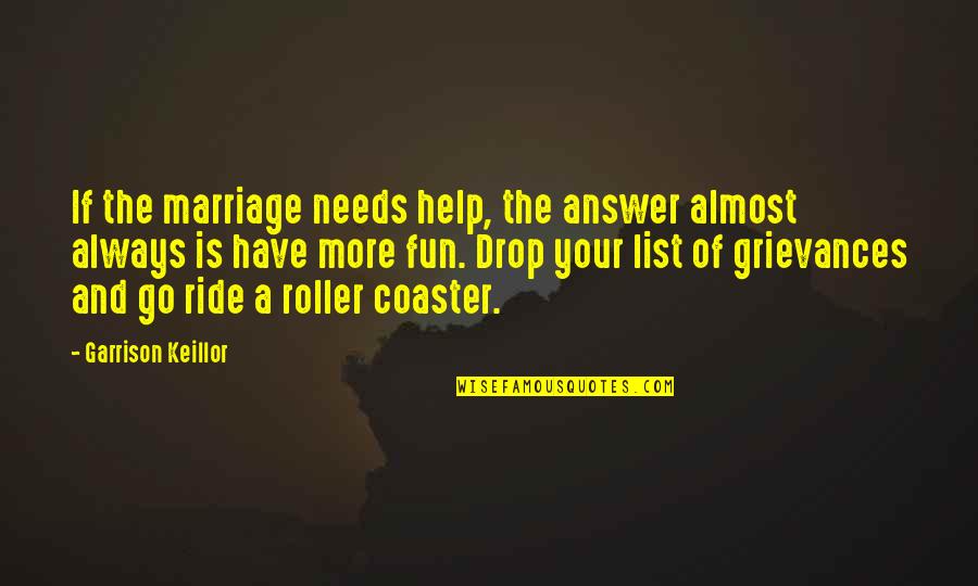 Fun Marriage Quotes By Garrison Keillor: If the marriage needs help, the answer almost