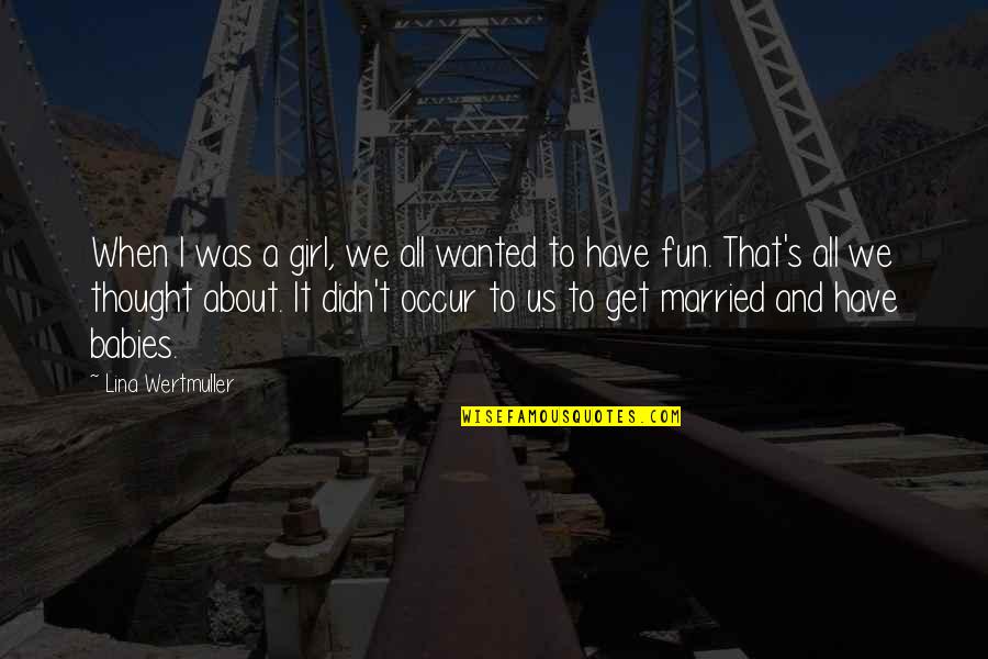 Fun Married Quotes By Lina Wertmuller: When I was a girl, we all wanted