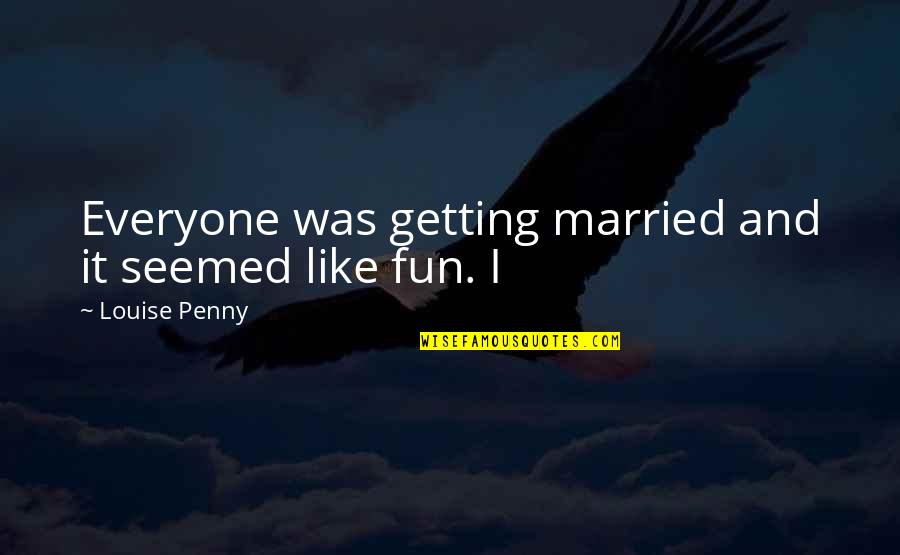 Fun Married Quotes By Louise Penny: Everyone was getting married and it seemed like