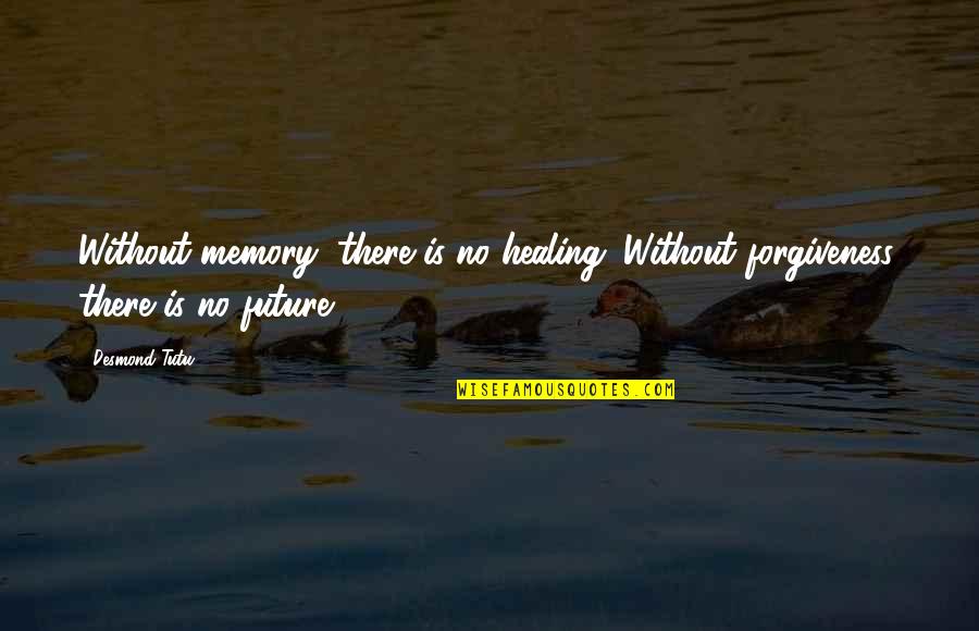 Fun Memories Quotes By Desmond Tutu: Without memory, there is no healing. Without forgiveness,
