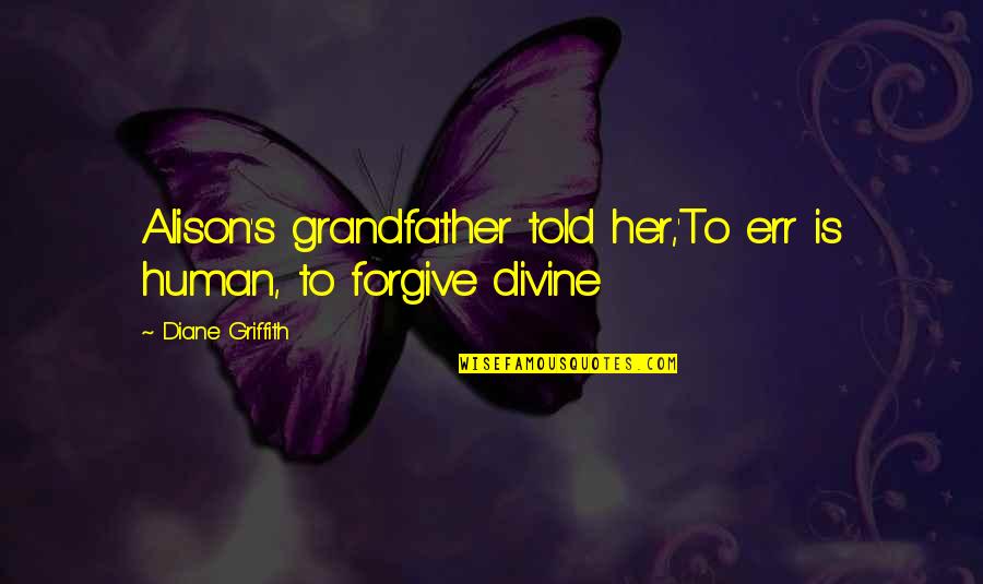 Fun Memories Quotes By Diane Griffith: Alison's grandfather told her,'To err is human, to Fun Memories Quotes By Diane Griffith: Alison's grandfather told her,'To err is human, to