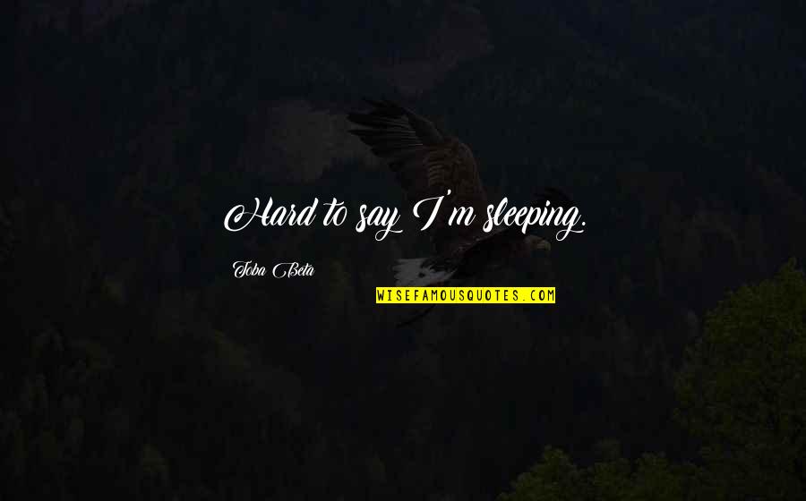 Fun Memories Quotes By Toba Beta: Hard to say I'm sleeping. Fun Memories Quotes By Toba Beta: Hard to say I'm sleeping.