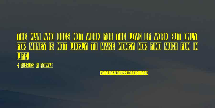 Fun Motivational Work Quotes By Charles R. Schwab: The man who does not work for the Fun Motivational Work Quotes By Charles R. Schwab: The man who does not work for the