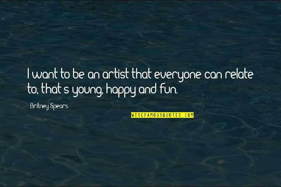 Fun N Happy Quotes By Britney Spears: I want to be an artist that everyone