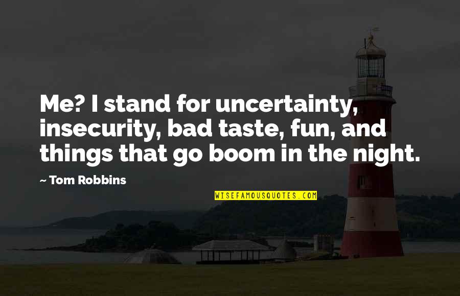 Fun Night Quotes By Tom Robbins: Me? I stand for uncertainty, insecurity, bad taste, Fun Night Quotes By Tom Robbins: Me? I stand for uncertainty, insecurity, bad taste,