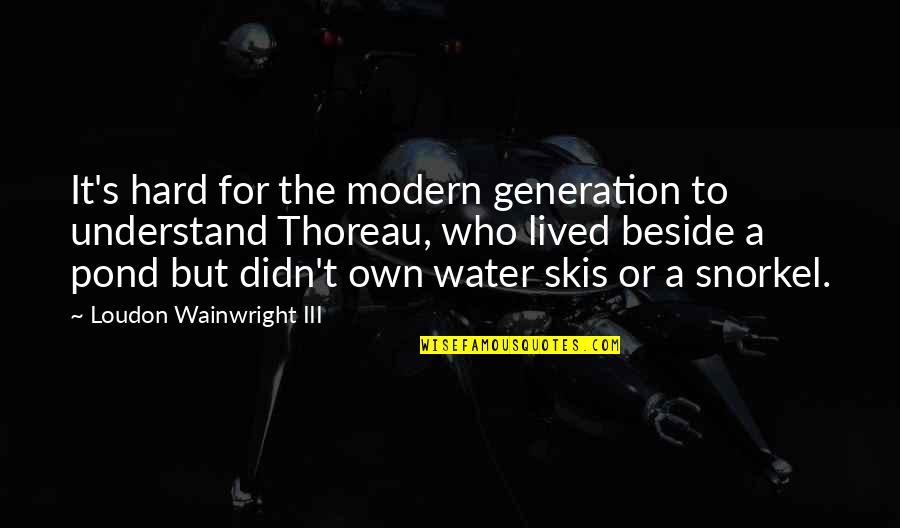 Fun On The Water Quotes By Loudon Wainwright III: It's hard for the modern generation to understand