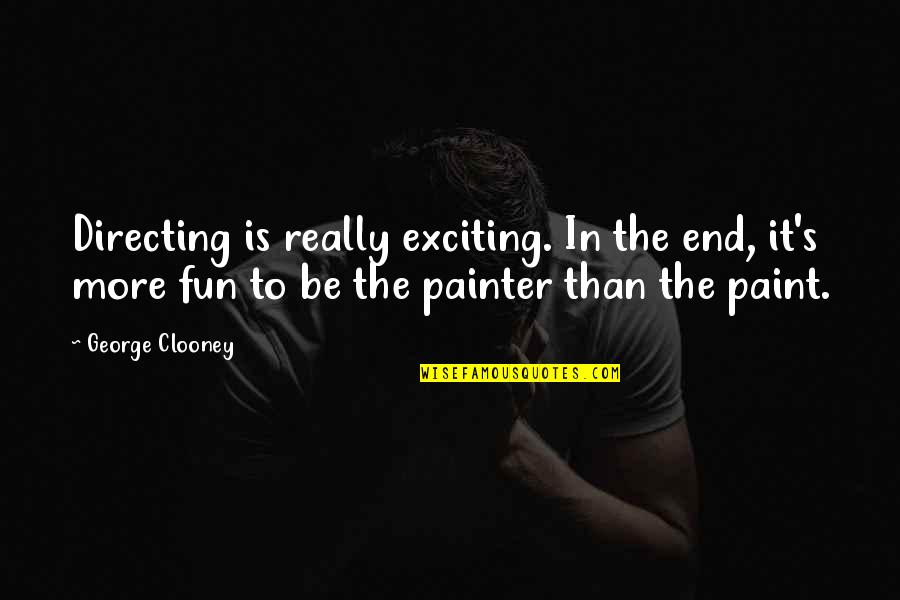 Fun Paint Quotes By George Clooney: Directing is really exciting. In the end, it's