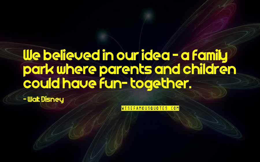 Fun Park Quotes By Walt Disney: We believed in our idea - a family