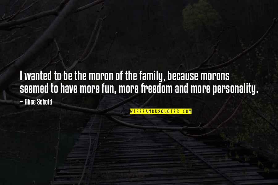Fun Personality Quotes By Alice Sebold: I wanted to be the moron of the