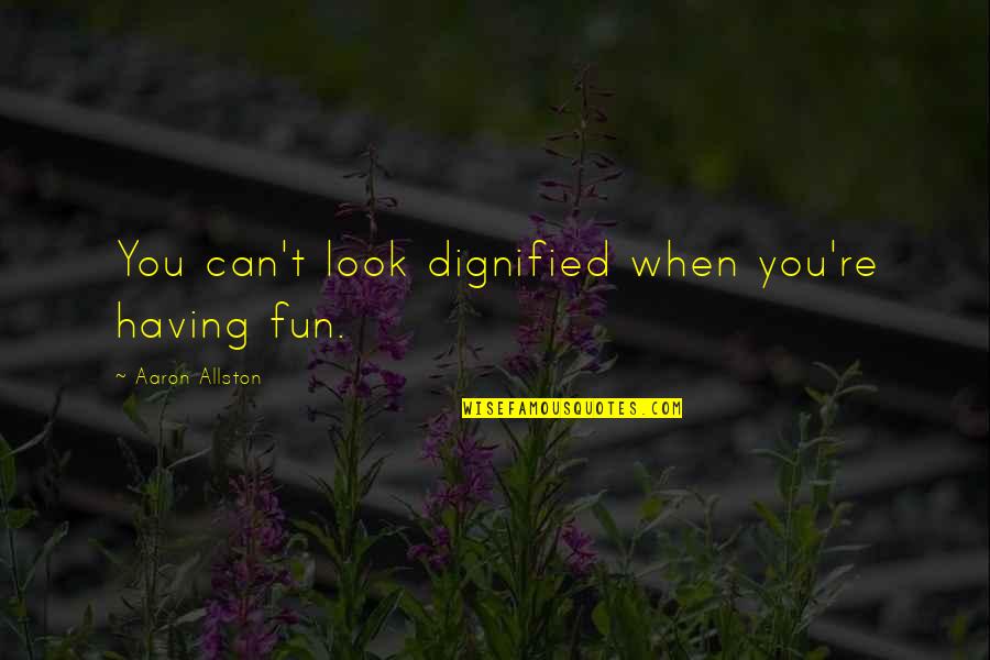 Fun Quote Quotes By Aaron Allston: You can't look dignified when you're having fun.