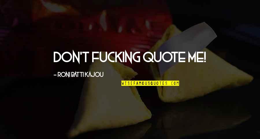 Fun Quote Quotes By Roni Batti Kajou: Don't fucking quote me!