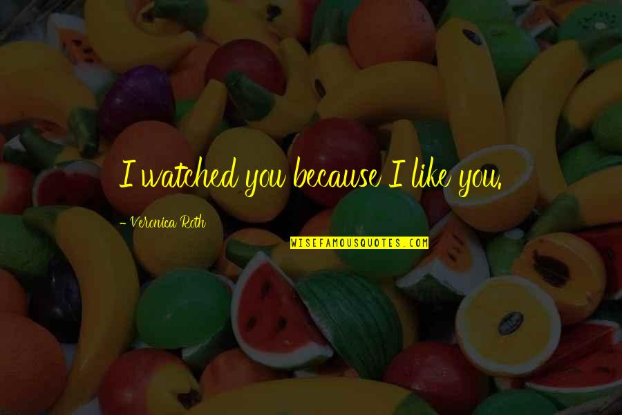 Fun Quote Quotes By Veronica Roth: I watched you because I like you.