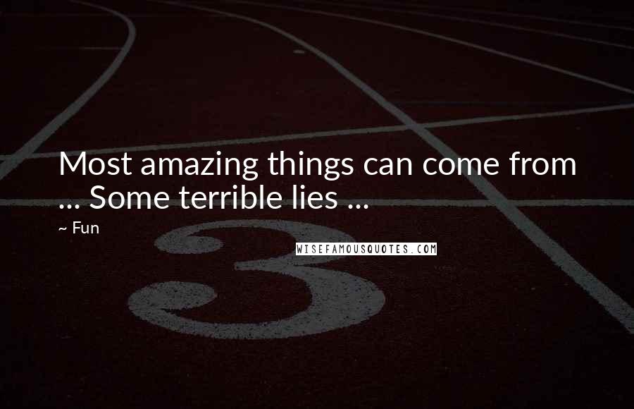 Fun quotes: Most amazing things can come from ... Some terrible lies ...