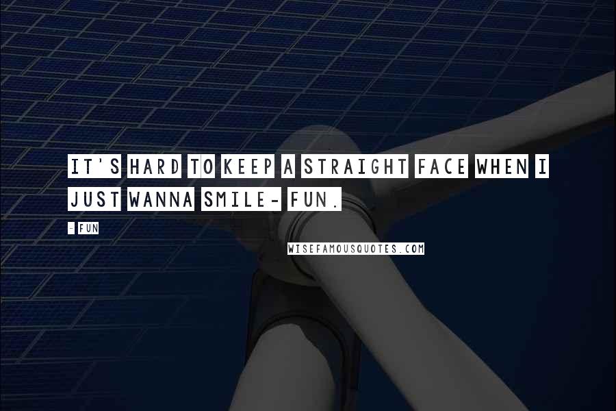 Fun quotes: It's hard to keep a straight face when I just wanna smile- Fun.