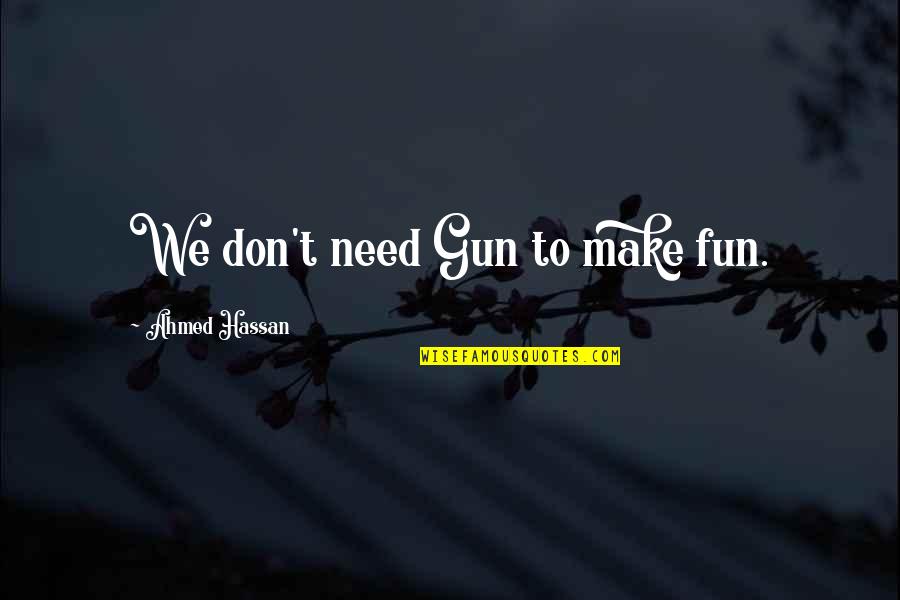 Fun Quotes By Ahmed Hassan: We don't need Gun to make fun.