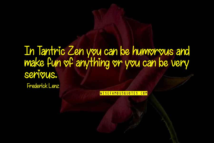 Fun Quotes By Frederick Lenz: In Tantric Zen you can be humorous and