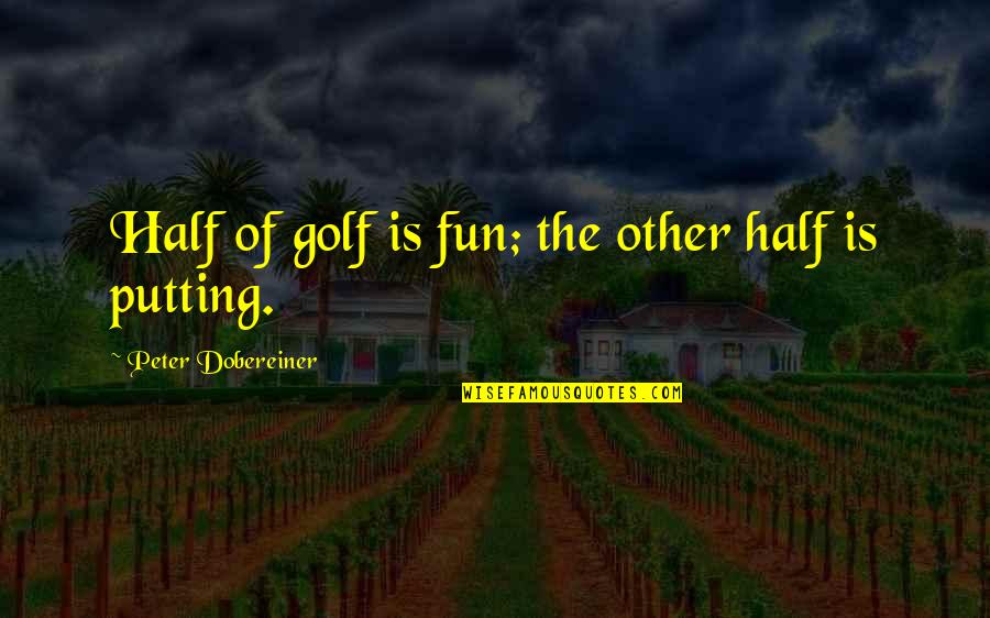 Fun Quotes By Peter Dobereiner: Half of golf is fun; the other half