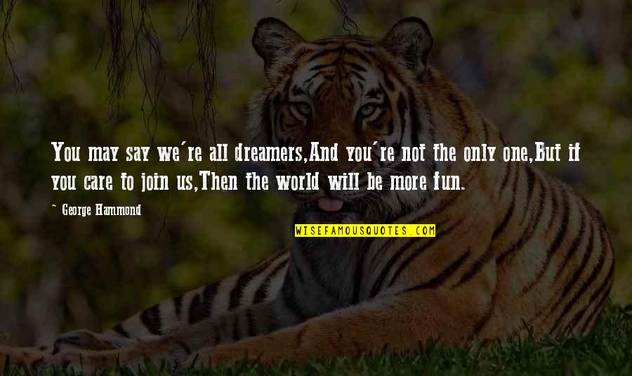 Fun Quotes Quotes By George Hammond: You may say we're all dreamers,And you're not