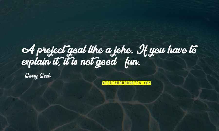 Fun Quotes Quotes By Gerry Geek: A project goal like a joke. If you