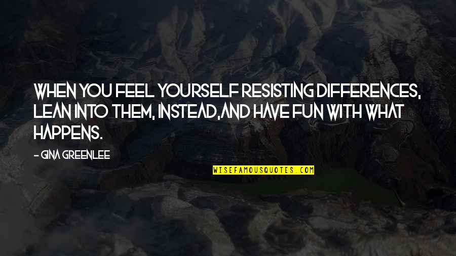 Fun Quotes Quotes By Gina Greenlee: When you feel yourself resisting differences, lean into