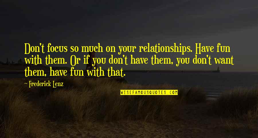 Fun Relationships Quotes By Frederick Lenz: Don't focus so much on your relationships. Have