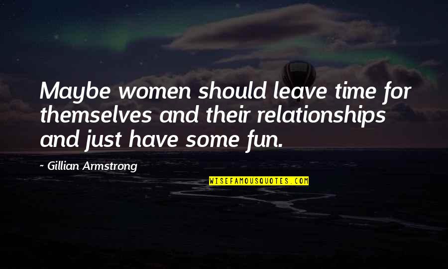 Fun Relationships Quotes By Gillian Armstrong: Maybe women should leave time for themselves and