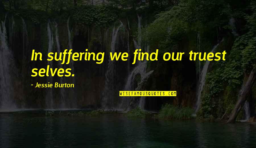 Fun Relationships Quotes By Jessie Burton: In suffering we find our truest selves.