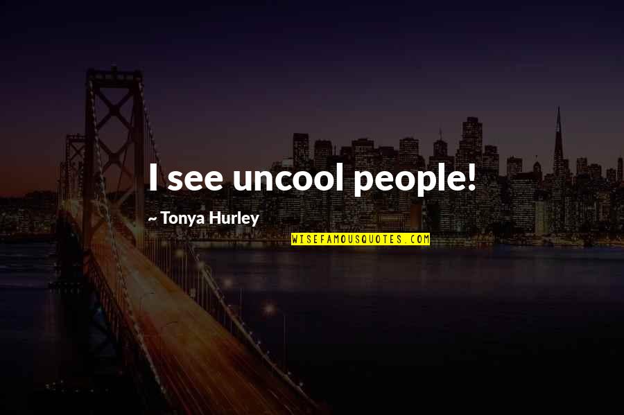 Fun Relationships Quotes By Tonya Hurley: I see uncool people!