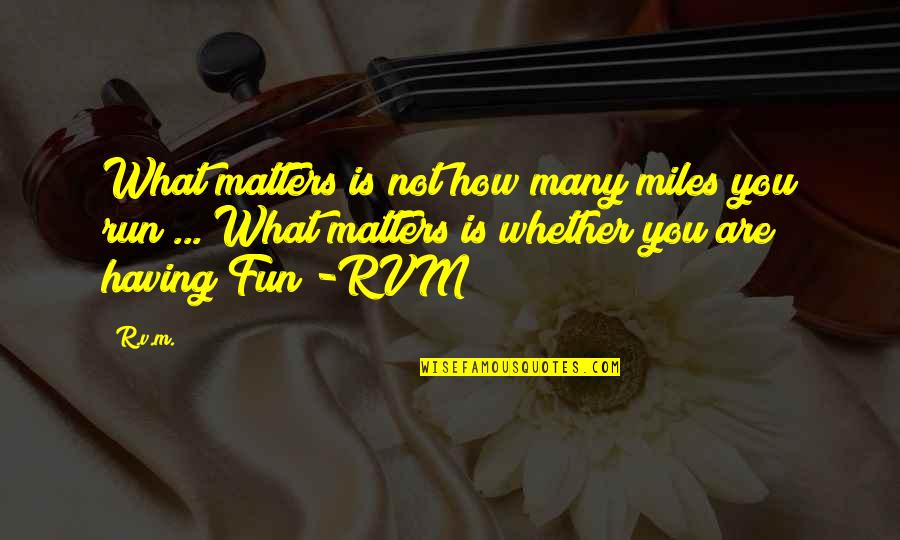 Fun Run Quotes By R.v.m.: What matters is not how many miles you