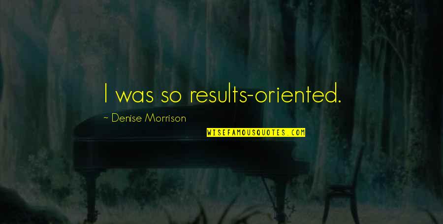 Fun September Quotes By Denise Morrison: I was so results-oriented.
