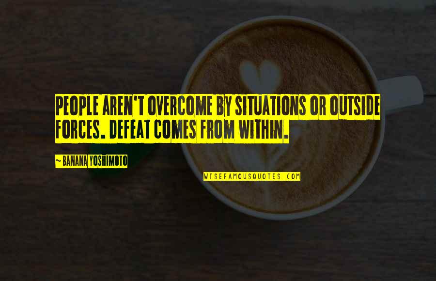 Fun Shoot Quotes By Banana Yoshimoto: People aren't overcome by situations or outside forces. Fun Shoot Quotes By Banana Yoshimoto: People aren't overcome by situations or outside forces.