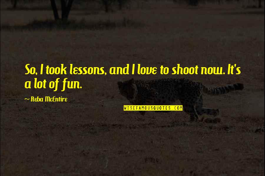 Fun Shoot Quotes By Reba McEntire: So, I took lessons, and I love to Fun Shoot Quotes By Reba McEntire: So, I took lessons, and I love to