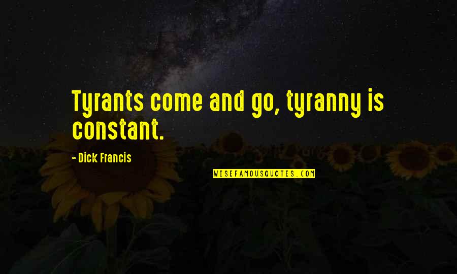 Fun Spoiler Quotes By Dick Francis: Tyrants come and go, tyranny is constant.