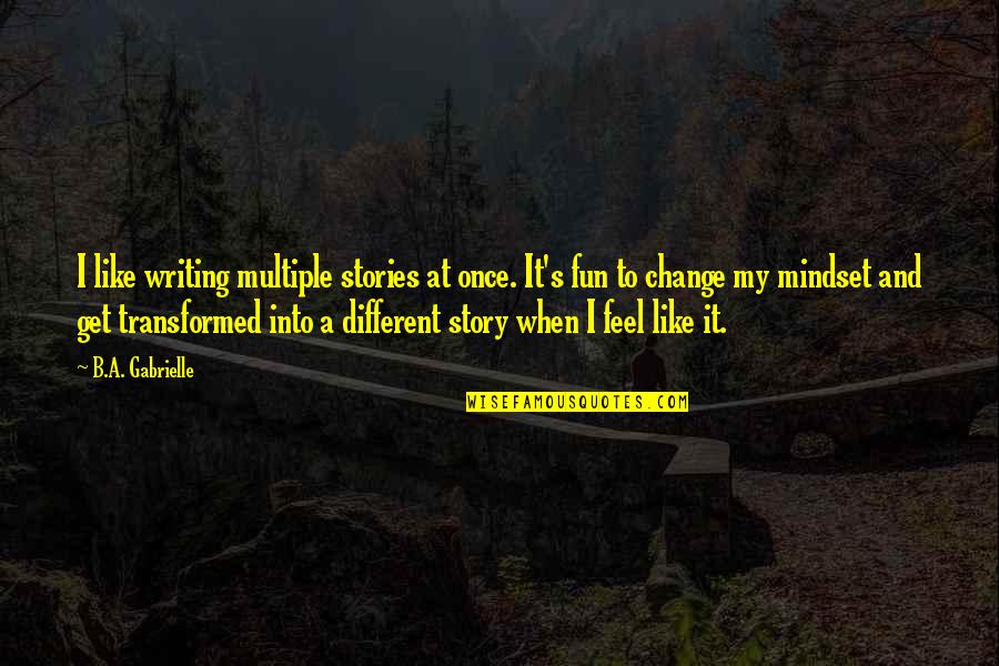 Fun Story Quotes By B.A. Gabrielle: I like writing multiple stories at once. It's Fun Story Quotes By B.A. Gabrielle: I like writing multiple stories at once. It's
