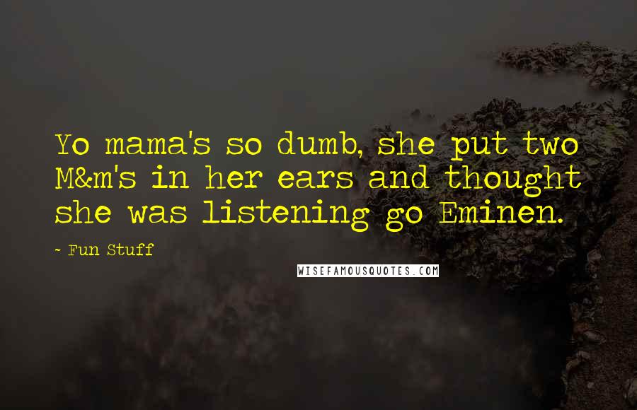 Fun Stuff quotes: Yo mama's so dumb, she put two M&m's in her ears and thought she was listening go Eminen.