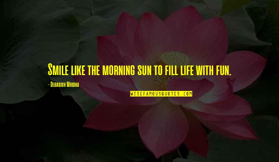 Fun Sun Quotes By Debasish Mridha: Smile like the morning sun to fill life