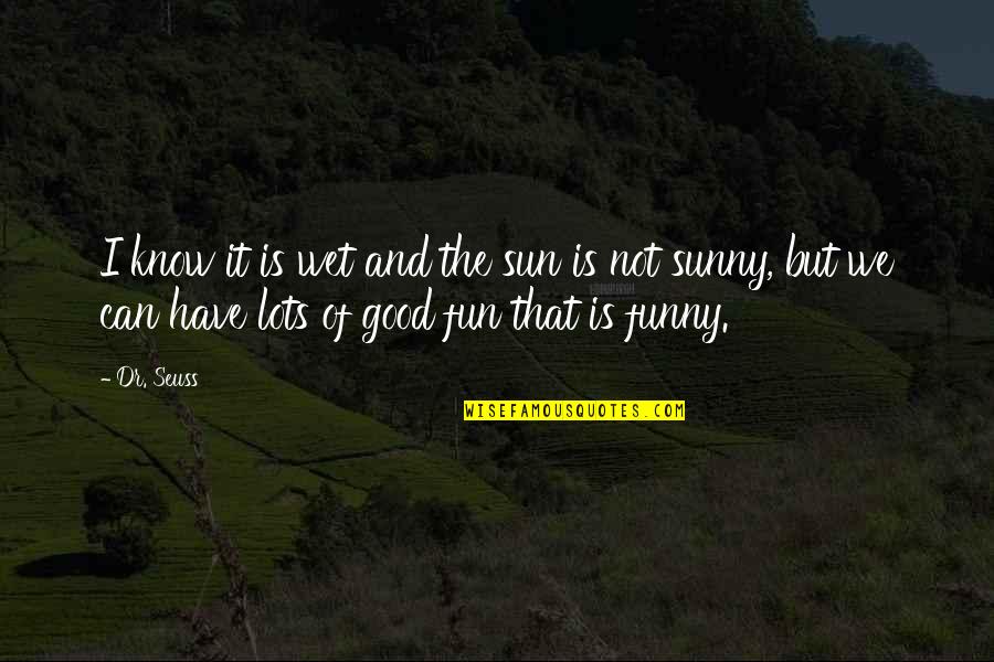 Fun Sun Quotes By Dr. Seuss: I know it is wet and the sun