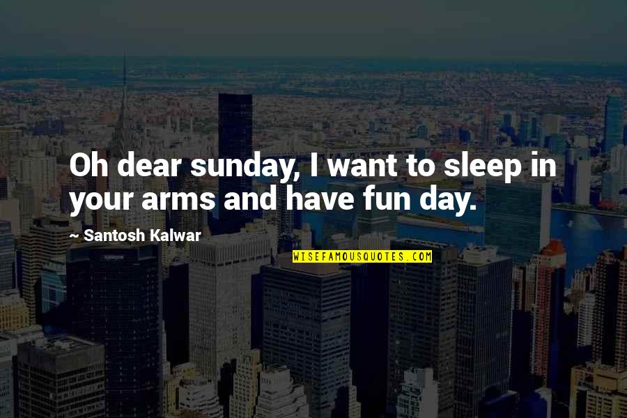 Fun Sundays Quotes By Santosh Kalwar: Oh dear sunday, I want to sleep in